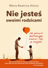 Nie jesteś swoimi rodzicami. Jak porzucić destrukcyjne wzorce i żyć po swojemu - Maria Beatrice Alonzi - ebook