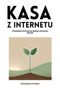 Kasa z Internetu. Tworzenie pasywnych źródeł dochodu online - Magdalena Wysocka - ebook