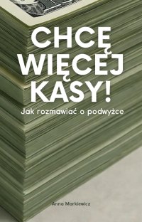 Chcę więcej kasy! Jak rozmawiać o podwyżce - Anna Markiewicz - ebook