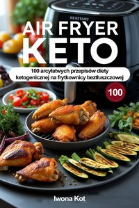 Air Fryer Keto. 100 arcyłatwych przepisów diety ketogenicznej na frytkownicy beztłuszczowej - Iwona Kot - ebook