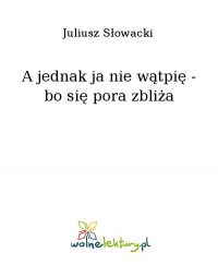 A jednak ja nie wątpię - bo się pora zbliża - Juliusz Słowacki - ebook