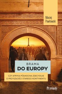 Brama do Europy. Czy Afryka Północna zdecyduje o przyszłości Starego Kontynentu? - Maciej Pawłowski - ebook