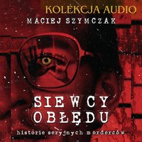 Siewcy obłędu. Historie seryjnych morderców - Maciej Szymczak - audiobook