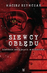 Siewcy obłędu. Historie seryjnych morderców - Maciej Szymczak - ebook