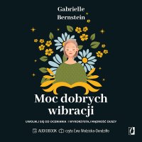 Moc dobrych wibracji. Uwolnij się od oceniania i wykorzystaj mądrość duszy - Gabrielle Bernstein - audiobook