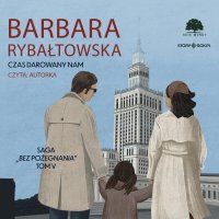 Saga BEZ POŻEGNANIA. Tom 5. Czas darowany nam - Barbara Rybałtowska - audiobook