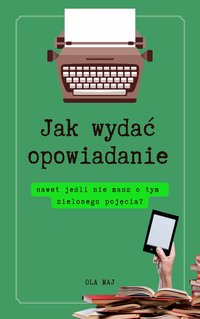 Jak wydać opowiadanie, nawet jeśli nie masz o tym zielonego pojęcia? - Ola Maj - ebook