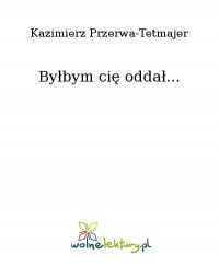 Byłbym cię oddał... - Kazimierz Przerwa-Tetmajer - ebook
