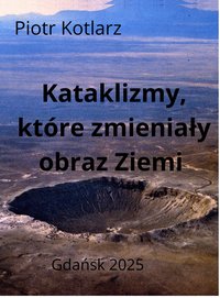 Kataklizmy, które zmieniały obraz Ziemi - Piotr Kotlarz - ebook