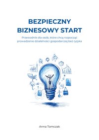 Bezpieczny biznesowy start. Przewodnik dla osób, które chcą rozpocząć działalność gospodarczą bez ryzyka - Anna Tomczak - ebook