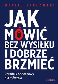 Jak mówić bez wysiłku i dobrze brzmieć. Poradnik oddechowy dla mówców - Maciej Jabłoński - ebook