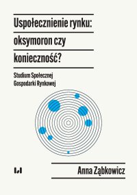 Uspołecznienie rynku: oksymoron czy konieczność? Studium Społecznej Gospodarki Rynkowej - Anna Ząbkowicz - ebook