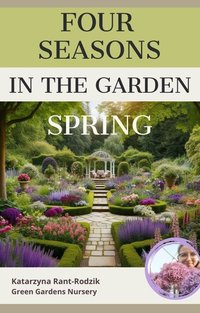 Four Seasons in the Garden - Spring: A Practical Guide for Gardening Enthusiasts - Katarzyna Rant-Rodzik - ebook