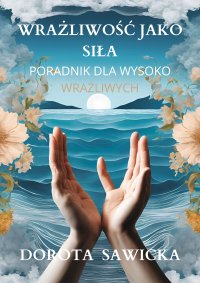 Wrażliwość jako siła przewodnik dla wysoko wrażliwych - Dorota Sawicka - ebook