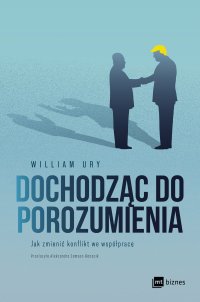 Dochodząc do porozumienia. Jak zmienić konflikt we współpracę - William Ury - ebook