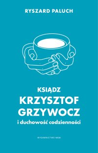 Ksiądz Krzysztof Grzywocz i duchowość codzienności - Ryszard Paluch - ebook