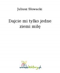 Dajcie mi tylko jedne ziemi milę - Juliusz Słowacki - ebook