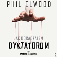 Jak doradzałem dyktatorom - Phil Elwood - audiobook