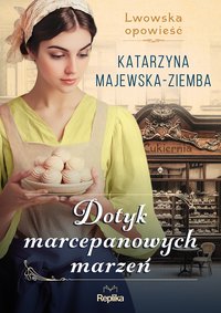 Dotyk marcepanowych marzeń. Lwowska opowieść. Tom 1 - Katarzyna Majewska-Ziemba - ebook