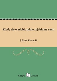 Kiedy się w niebie gdzie zejdziemy sami - Juliusz Słowacki - ebook