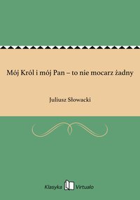 Mój Król i mój Pan – to nie mocarz żadny - Juliusz Słowacki - ebook