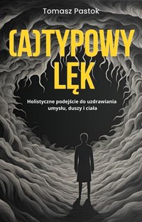 (A)typowy lęk. Holistyczne podejście do uzdrawiania umysłu, duszy i ciała - Tomasz Pastok - ebook
