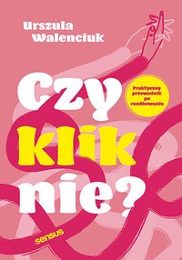 Czy kliknie? Praktyczny przewodnik po randkowaniu - Urszula Walenciuk - ebook