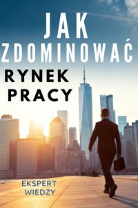 Jak zdominować rynek pracy - Ekspert Wiedzy - ebook