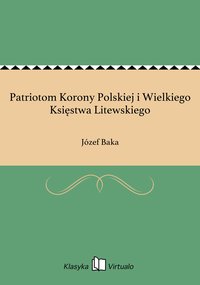 Patriotom Korony Polskiej i Wielkiego Księstwa Litewskiego - Józef Baka - ebook