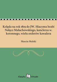 Kolęda na rok 1819 do JW. Hiacynta hrabi Nałęcz Małachowskiego, kanclerza w. koronnego, wielu orderów kawalera - Marcin Molski - ebook