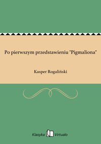 Po pierwszym przedstawieniu "Pigmaliona" - Kasper Rogaliński - ebook