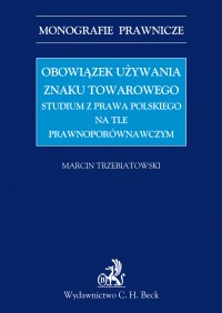Obowiązek używania znaku towarowego Studium z prawa polskiego na tle prawnoporównawczym - Marcin Trzebiatowski - ebook