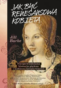 Jak być renesansową kobietą. Nieopowiedziana historia piękna i kobiecej kreatywności - Jill Burke - ebook
