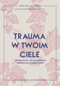 Trauma w twoim ciele. Jak skutecznie walczyć z objawami autoimmunologicznymi - Sara Szal Gottfried - ebook