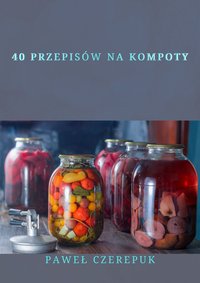 40 przepisów na kompoty - Paweł Czerepuk - ebook