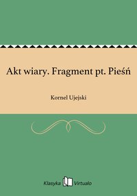 Akt wiary. Fragment pt. Pieśń - Kornel Ujejski - ebook
