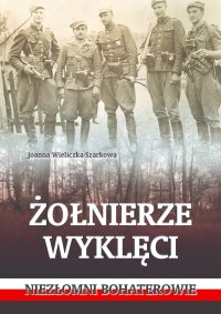Żołnierze wyklęci. Niezłomni bohaterowie - Joanna Wieliczka-Szarkowa - ebook