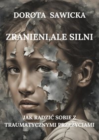 Zranieni, ale silni. Jak radzić sobie z traumatycznymi przeżyciami - Dorota Sawicka - ebook