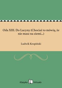 Oda XIII. Do Lucyny (Chociaż to mówią, że nie masz na ziemi...) - Ludwik Kropiński - ebook