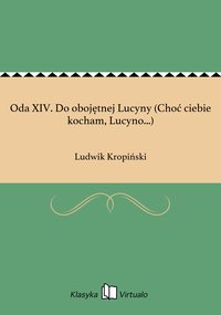 Oda XIV. Do obojętnej Lucyny (Choć ciebie kocham, Lucyno...) - Ludwik Kropiński - ebook