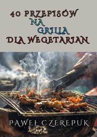 40 przepisów na grilla dla wegetarian - Paweł Czerepuk - ebook