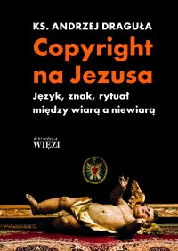 Copyright na Jezusa. Język, znak, rytuał między wiarą a niewiarą - Andrzej Draguła - ebook