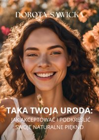 Taka twoja uroda. Jak akceptować i podkreślać swoje naturalne piękno - Dorota Sawicka - ebook