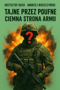 TAJNE PRZEZ POUFNE  CIEMNA STRONA ARMII - Krzysztof Duch / Andrzej Woszczyński - ebook