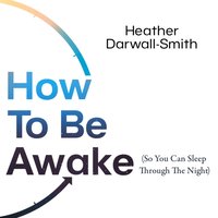How To Be Awake (So You Can Sleep Through the Night) - Heather Darwall-Smith - audiobook