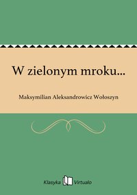 W zielonym mroku... - Maksymilian Aleksandrowicz Wołoszyn - ebook