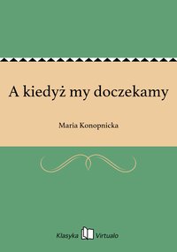 A kiedyż my doczekamy - Maria Konopnicka - ebook