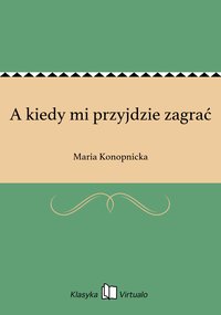 A kiedy mi przyjdzie zagrać - Maria Konopnicka - ebook