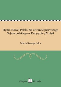 Hymn Nowej Polski. Na otwarcie pierwszego Sejmu polskiego w Kurytybie 3.V.1898 - Maria Konopnicka - ebook