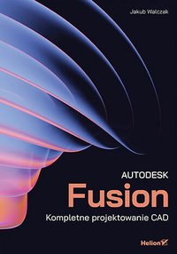 Autodesk Fusion. Kompletne projektowanie CAD - Jakub Konrad Walczak - ebook